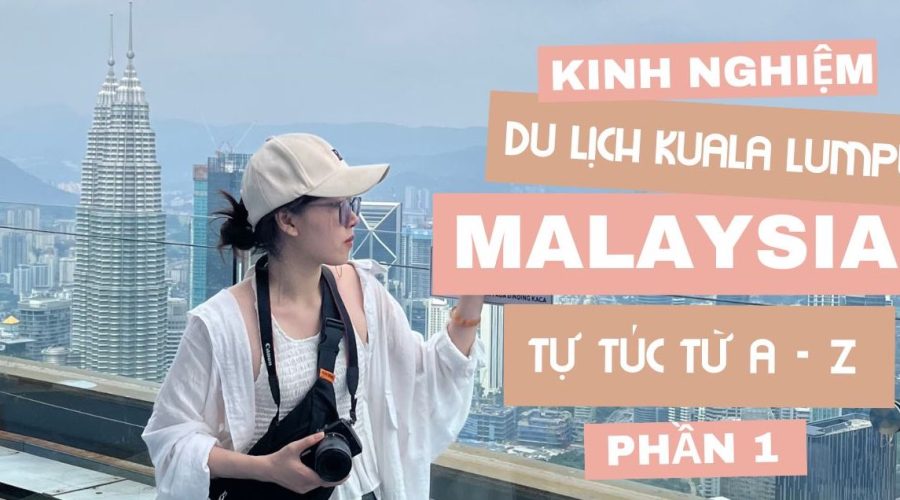 Kinh nghiệm du lịch Malaysia (Kuala Lumpur) tự túc từ A-Z | Phần 1