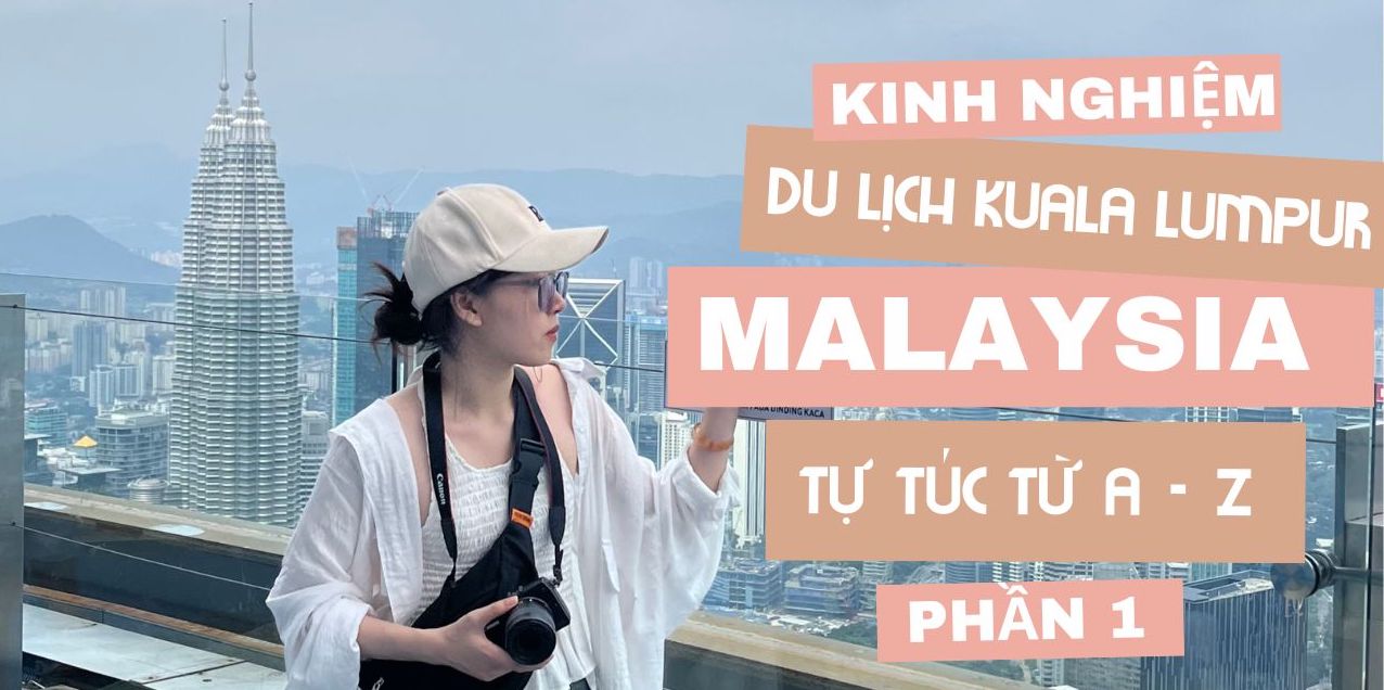 Kinh nghiệm du lịch Malaysia (Kuala Lumpur) tự túc từ A-Z | Phần 1